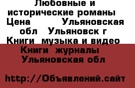 Любовные и исторические романы › Цена ­ 150 - Ульяновская обл., Ульяновск г. Книги, музыка и видео » Книги, журналы   . Ульяновская обл.